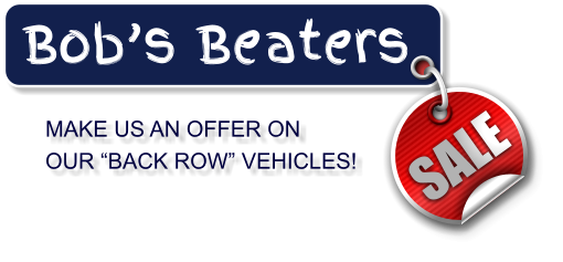 MAKE US AN OFFER ON  OUR “BACK ROW” VEHICLES! Bob’s Beaters SALE